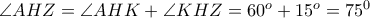 \angle AHZ=\angle AHK+\angle KHZ=60^o + 15^o = 75^0