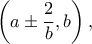 \displaystyle \left(a\pm\frac{2}{b},b\right),