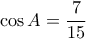 \cos A = \dfrac{7}{{15}}