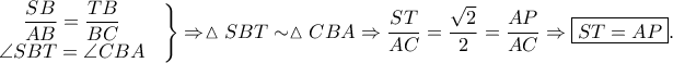 \displaystyle \left.\begin{matrix}
\displaystyle \frac{SB}{AB}=\frac{TB}{BC} &  \\ 
\angle SBT=\angle CBA
 &  \\
\end{matrix}\right\}\Rightarrow \vartriangle SBT \sim \vartriangle CBA\Rightarrow \frac{ST}{AC}=\frac{\sqrt{2}}{2}=\frac{AP}{AC}\Rightarrow \boxed{ST=AP}.