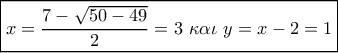 \boxed{x = \frac{{7 - \sqrt {50 - 49} }}{2} = 3\,\,\kappa \alpha \iota \,\,y = x - 2 = 1}