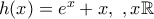 h(x)=e^x+x,~,x\on\mathbb{R}