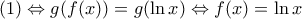 \displaystyle{(1) \Leftrightarrow g(f(x)) = g(\ln x) \Leftrightarrow f(x) = \ln x}