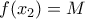 \displaystyle{f(x_2 ) = M}