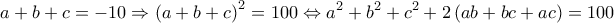  \displaystyle a + b + c =  - 10 \Rightarrow {\left( {a + b + c} \right)^2} = 100 \Leftrightarrow {a^2} + {b^2} + {c^2} + 2\left( {ab + bc + ac} \right) = 100