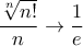 \displaystyle{ \frac {\sqrt [n] {n!} }{n} \to  \frac {1}{e}}