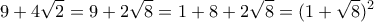 \displaystyle{9+4\sqrt{2}=9+2\sqrt{8}=1+8+2\sqrt{8}=(1+\sqrt{8})^2}