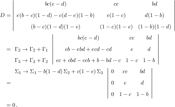\begin{aligned} 
D&=\left|{\begin{array}{ccc} 
	bc(e-d)                     & ce         & bd \\\noalign{\vspace{0.3cm}} 
	e(b-c)(1-d)-c(d-e)(1-b)     & e(1-c)     & d(1-b) \\\noalign{\vspace{0.3cm}} 
	(b-c)(1-d)(1-e)             & (1-c)(1-e)     & (1-b)(1-d)  
	\end{array}}\right|\\\noalign{\vspace{0.1cm}} 
& = {\begin{array}{l} 
	{}\\\noalign{\vspace{0.3cm}} 
	{\Gamma_2\rightarrow \Gamma_2+\Gamma_1}\\\noalign{\vspace{0.3cm}} 
	{\Gamma_3\rightarrow \Gamma_3+\Gamma_2}\end{array}}\left|{\begin{array}{ccc} 
	bc(e-d)                     & ce         & bd \\\noalign{\vspace{0.3cm}} 
	eb-ebd+ecd-cd     & e     & d \\\noalign{\vspace{0.3cm}} 
	ec+cbd-ceb+b-bd-c             & 1-c     & 1-b 
	\end{array}}\right|\\\noalign{\vspace{0.1cm}} 
& = {\begin{array}{l} 
	{\Sigma_1\to \Sigma_1-b(1-d)\,\Sigma_2+c(1-e)\,\Sigma_3}\\\noalign{\vspace{0.3cm}} 
	{}\\\noalign{\vspace{0.3cm}} 
	{}\end{array}}\left|{\begin{array}{ccc} 
0                     & ce         & bd \\\noalign{\vspace{0.3cm}} 
0     & e     & d \\\noalign{\vspace{0.3cm}} 
0             & 1-c     & 1-b 
\end{array}}\right|\\\noalign{\vspace{0.1cm}} 
&=0\,.\end{aligned}