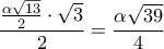 \displaystyle{\frac{\frac{\alpha\sqrt{13}}{2}\cdot \sqrt{3}}{2}=\frac{\alpha\sqrt{39}}{4}}