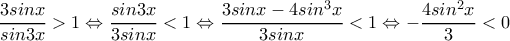  \dfrac{3sinx}{sin3x} >1\Leftrightarrow  \dfrac{sin3x}{3sinx}<1  \Leftrightarrow  \dfrac{3sinx-4sin^3x}{3sinx} <1 \Leftrightarrow - \dfrac{4sin^2x}{3} <0