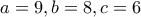 a=9 , b=8 , c=6