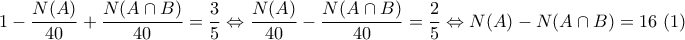 \displaystyle{1-\frac{N(A)}{40}+\frac{N(A\cap B)}{40}=\frac{3}{5}\Leftrightarrow \frac{N(A)}{40}-\frac{N(A\cap B)}{40}=\frac{2}{5}\Leftrightarrow N(A)-N(A\cap B)=16~(1) }