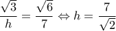 \displaystyle \frac{{\sqrt 3 }}{h} = \frac{{\sqrt 6 }}{7} \Leftrightarrow h = \frac{7}{{\sqrt 2 }}