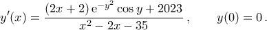\displaystyle y'(x)=\frac{(2x+2)\,{\rm{e}}^{-y^2}\cos{y}+2023}{x^2-2x-35}\,,\qquad y(0)=0\,.