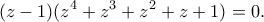 \displaystyle{(z-1)(z^4+z^3+z^2+z+1)=0.}