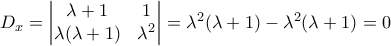 D_{x}=\begin{vmatrix} 
\lambda +1 &1 \\  
 \lambda (\lambda +1)&\lambda ^{2}  
\end{vmatrix}=\lambda ^{2}(\lambda +1)-\lambda ^{2}(\lambda +1)=0