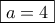 \boxed{a=4}