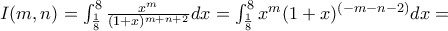 I(m,n) = \int_{\frac{1}{8}}^{8}\frac{x^{m}}{(1 + x)^{m + n + 2}} dx = \int_{\frac{1}{8}}^{8}{x^{m}(1 + x)^{( - m - n - 2)}} dx = I(m,n) = \int_{\frac{1}{8}}^{8}\frac{x^{m}}{(1 + x)^{m + n + 2}} dx = \int_{\frac{1}{8}}^{8}{x^{m}(1 + x)^{( - m - n - 2)}} dx =
