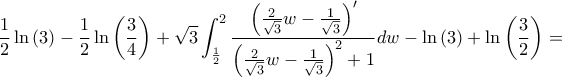 \displaystyle \frac{1}{2}\ln\left( 3 \right) - \frac{1}{2}\ln\left( \frac{3}{4} \right) + \sqrt{3}\int_{\frac{1}{2}}^{2}\frac{\left( \frac{2}{\sqrt{3}}w - \frac{1}{\sqrt{3}} \right)'}{\left( \frac{2}{\sqrt{3}}w - \frac{1}{\sqrt{3}} \right)^{2} + 1}dw - \ln\left( 3 \right) + \ln\left( \frac{3}{2} \right) = \displaystyle \frac{1}{2}\ln\left( 3 \right) - \frac{1}{2}\ln\left( \frac{3}{4} \right) + \sqrt{3}\int_{\frac{1}{2}}^{2}\frac{\left( \frac{2}{\sqrt{3}}w - \frac{1}{\sqrt{3}} \right)'}{\left( \frac{2}{\sqrt{3}}w - \frac{1}{\sqrt{3}} \right)^{2} + 1}dw - \ln\left( 3 \right) + \ln\left( \frac{3}{2} \right) =