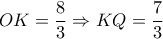 \displaystyle OK = \frac{8}{3} \Rightarrow KQ = \frac{7}{3}
