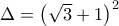 \Delta  = {\left( {\sqrt 3  + 1} \right)^2}