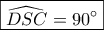 \boxed{\widehat {DSC} = 90^\circ }