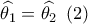 \widehat {{\theta _1}} = \widehat {{\theta _2}}\,\,\left( 2 \right)