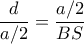 \dfrac{d}{a/2}=\dfrac{a/2}{BS}
