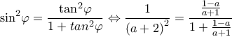 \displaystyle {\sin ^2}\varphi  = \frac{{{{\tan }^2}\varphi }}{{1 + ta{n^2}\varphi }} \Leftrightarrow \frac{1}{{{{\left( {a + 2} \right)}^2}}} = \frac{{\frac{{1 - a}}{{a + 1}}}}{{1 + \frac{{1 - a}}{{a + 1}}}}