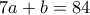 7a+b=84