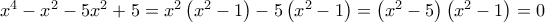 x^{4}-x^{2}-5x^{2}+5=x^{2}\left ( x^{2}-1 \right )-5\left ( x^{2}-1 \right )=\left ( x^{2} -5\right )\left ( x^{2}-1 \right )=0 x^{4}-x^{2}-5x^{2}+5=x^{2}\left ( x^{2}-1 \right )-5\left ( x^{2}-1 \right )=\left ( x^{2} -5\right )\left ( x^{2}-1 \right )=0