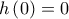 \displaystyle{h\left( 0 \right) = 0}