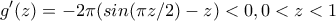 \displaystyle{g'(z)=-2\pi (sin(\pi z/2)-z)<0 , 0<z<1}