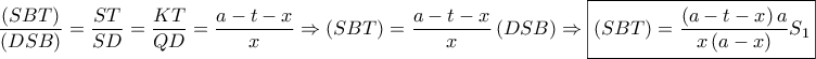 \displaystyle{\frac{{\left( {SBT} \right)}}{{\left( {DSB} \right)}} = \frac{{ST}}{{SD}} = \frac{{KT}}{{QD}} = \frac{{a - t - x}}{x} \Rightarrow \left( {SBT} \right) = \frac{{a - t - x}}{x}\left( {DSB} \right) \Rightarrow \boxed{\left( {SBT} \right) = \frac{{\left( {a - t - x} \right)a}}{{x\left( {a - x} \right)}}{S_1}}}