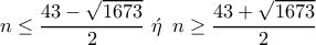 n\leq \dfrac{43-\sqrt{1673}}{2}\,\,\acute{\eta} \,\,\,n\geq \dfrac{43+\sqrt{1673}}{2} n\leq \dfrac{43-\sqrt{1673}}{2}\,\,\acute{\eta} \,\,\,n\geq \dfrac{43+\sqrt{1673}}{2}