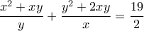 \displaystyle{\frac{x^2 +xy}{y}+\frac{y^2 +2xy}{x}=\frac{19}{2}}