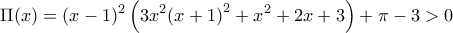 \displaystyle \Pi (x) = {(x - 1)^2}\left( {3{x^2}{{(x + 1)}^2} + {x^2} + 2x + 3} \right) + \pi  - 3 > 0