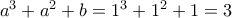 a^3+a^2+b = 1^3+1^2+1= 3