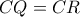 CQ = CR