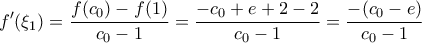 \displaystyle{f'(\xi _1 ) = \frac{{f(c_0 ) - f(1)}}{{c_0  - 1}} = \frac{{ - c_0  + e + 2 - 2}}{{c_0  - 1}} = \frac{{ - (c_0  - e)}}{{c_0  - 1}}}
