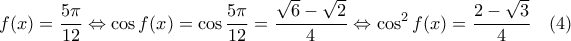 \displaystyle{ 
f(x) = \dfrac{5\pi}{12} 
\Leftrightarrow \cos f(x) = \cos \dfrac{5\pi}{12} = \dfrac{\sqrt{6} - \sqrt{2}}{4} 
\Leftrightarrow \cos^2 f(x) = \dfrac{2 - \sqrt{3}}{4} \quad (4) 
}