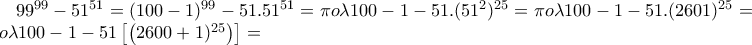 99^{99}-51^{51}=(100-1)^{99}-51.51^{51}=\pi o\lambda 100-1-51.(51^{2})^{25}=\pi o\lambda 100-1-51.(2601)^{25}=\pi o\lambda 100-1-51\left[\left(2600+1)^{25} \right) \right]=