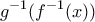 \displaystyle{g^{-1}(f^{-1}(x))}