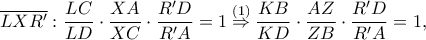 \displaystyle \overline{LXR'}:\frac{LC}{LD}\cdot \frac{XA}{XC}\cdot \frac{R'D}{R'A}=1\overset{\left ( 1 \right )}\Rightarrow \frac{KB}{KD}\cdot \frac{AZ}{ZB}\cdot \frac{R'D}{R'A}=1,