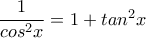 \dfrac{1}{cos^2x}=1+tan^2x
