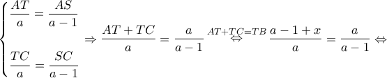\displaystyle \left\{ \begin{gathered} 
  \frac{{AT}}{a} = \frac{{AS}}{{a - 1}} \hfill \\ 
   \hfill \\ 
  \frac{{TC}}{a} = \frac{{SC}}{{a - 1}} \hfill \\  
\end{gathered}  \right. \Rightarrow \frac{{AT + TC}}{a} = \frac{a}{{a - 1}}\mathop  \Leftrightarrow \limits^{AT + TC = TB} \frac{{a - 1 + x}}{a} = \frac{a}{{a - 1}} \Leftrightarrow 