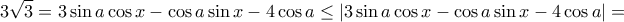 \displaystyle{3\sqrt{3}= 3\sin a \cos x-\cos a \sin x -4\cos a \le |3\sin a \cos x-\cos a \sin x -4\cos a|=}