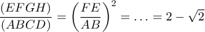 \dfrac{{(EFGH)}}{{(ABCD)}} = {\left( {\dfrac{{FE}}{{AB}}} \right)^2} =  \ldots  = 2 - \sqrt 2