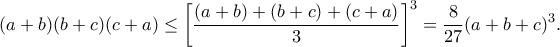 \displaystyle{(a+b)(b+c)(c+a)\leq\left[\frac{(a+b)+(b+c)+(c+a)}{3}\right]^3=\frac{8}{27}(a+b+c)^3.}