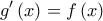 \displaystyle{ 
g'\left( x \right) = f\left( x \right)}